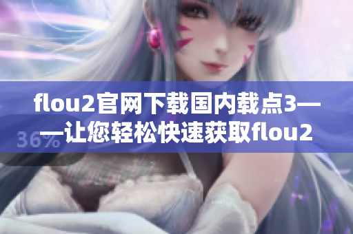 flou2官网下载国内载点3——让您轻松快速获取flou2最新版本