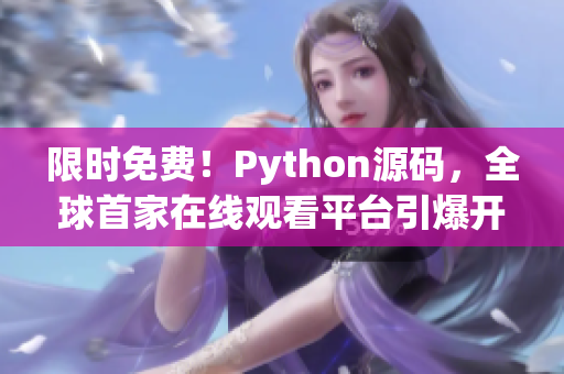 限时免费！Python源码，全球首家在线观看平台引爆开发者热潮