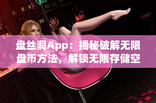 盘丝洞App：揭秘破解无限盘币方法，解锁无限存储空间技巧