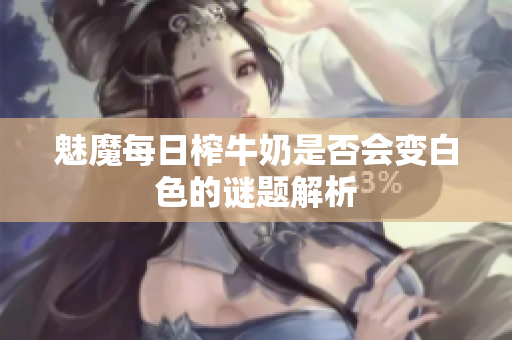 魅魔每日榨牛奶是否会变白色的谜题解析