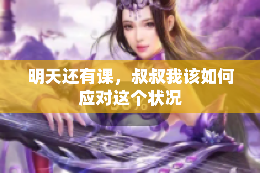 明天还有课，叔叔我该如何应对这个状况