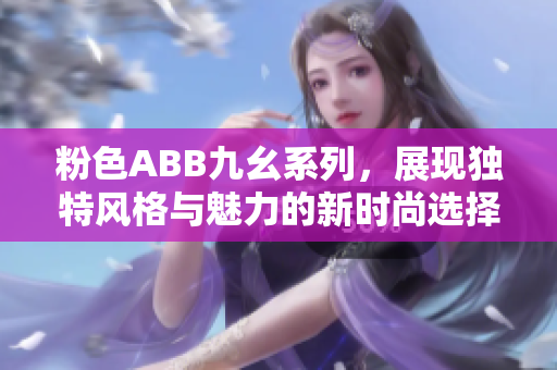 粉色ABB九幺系列，展现独特风格与魅力的新时尚选择