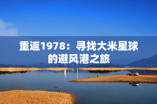 重返1978：寻找大米星球的避风港之旅