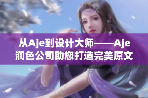 从Aje到设计大师——Aje润色公司助您打造完美原文