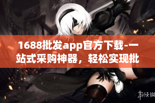 1688批发app官方下载-一站式采购神器，轻松实现批发需求