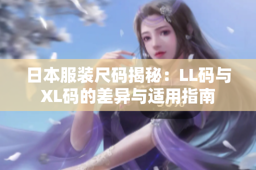 日本服装尺码揭秘：LL码与XL码的差异与适用指南