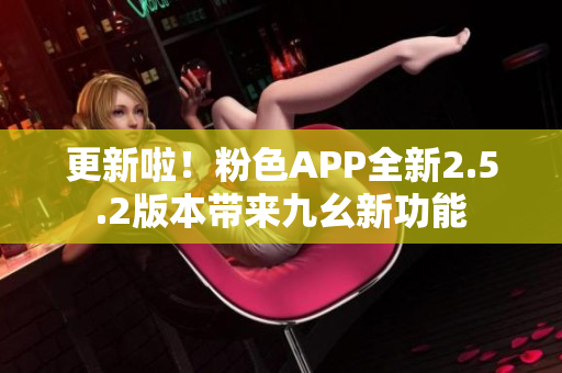 更新啦！粉色APP全新2.5.2版本带来九幺新功能