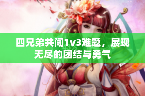 四兄弟共闯1v3难题，展现无尽的团结与勇气