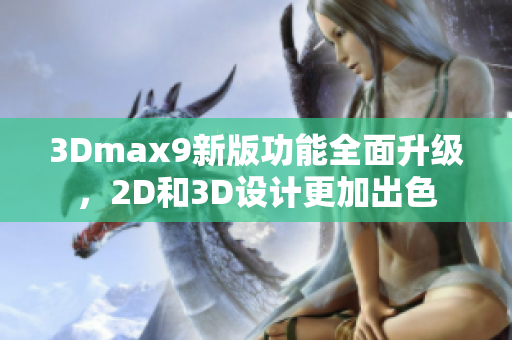 3Dmax9新版功能全面升级，2D和3D设计更加出色