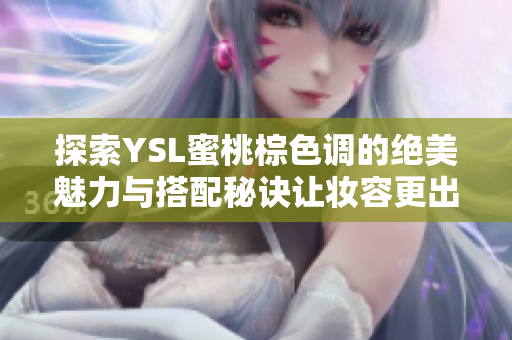 探索YSL蜜桃棕色调的绝美魅力与搭配秘诀让妆容更出众