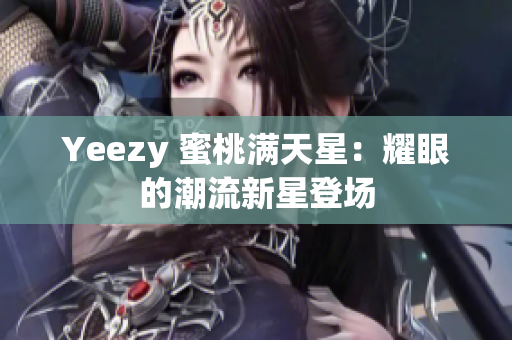 Yeezy 蜜桃满天星：耀眼的潮流新星登场