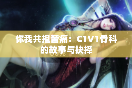 你我共担苦痛：C1V1骨科的故事与抉择