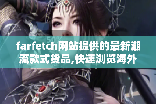 farfetch网站提供的最新潮流款式货品,快速浏览海外时尚, 物美价廉, 轻松订购。