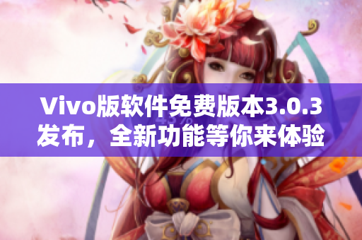 Vivo版软件免费版本3.0.3发布，全新功能等你来体验