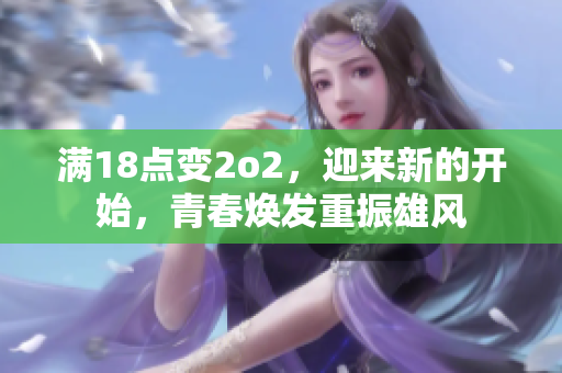 满18点变2o2，迎来新的开始，青春焕发重振雄风