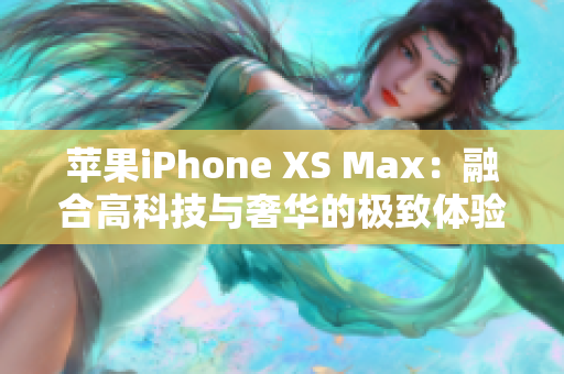 苹果iPhone XS Max：融合高科技与奢华的极致体验