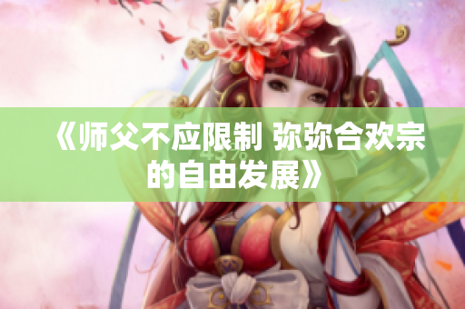 《师父不应限制 弥弥合欢宗的自由发展》