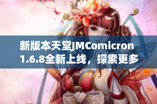 新版本天堂JMComicron 1.6.8全新上线，探索更多精彩功能