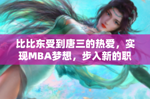 比比东受到唐三的热爱，实现MBA梦想，步入新的职业篇章