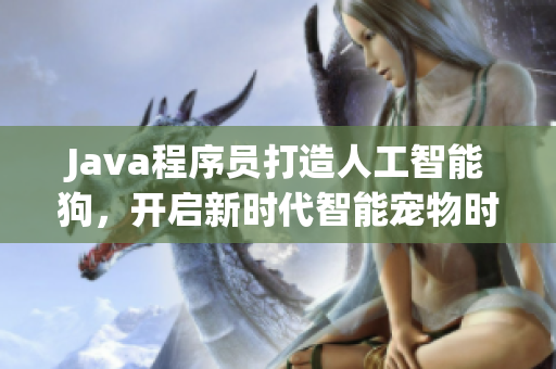 Java程序员打造人工智能狗，开启新时代智能宠物时代