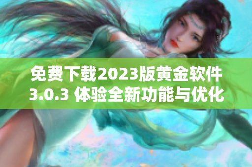 免费下载2023版黄金软件3.0.3 体验全新功能与优化