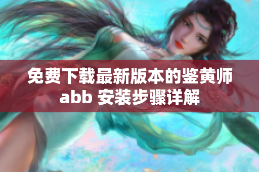 免费下载最新版本的鉴黄师abb 安装步骤详解