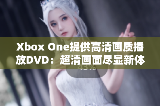 Xbox One提供高清画质播放DVD：超清画面尽显新体验