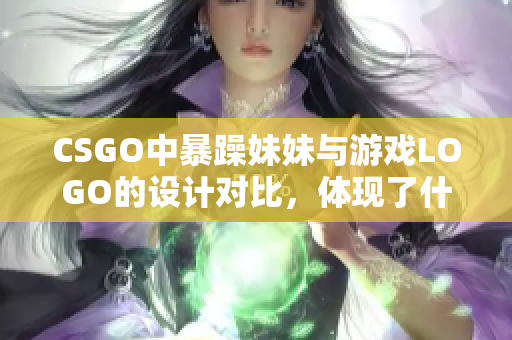 CSGO中暴躁妹妹与游戏LOGO的设计对比，体现了什么价值？