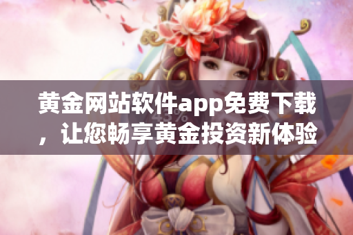 黄金网站软件app免费下载，让您畅享黄金投资新体验