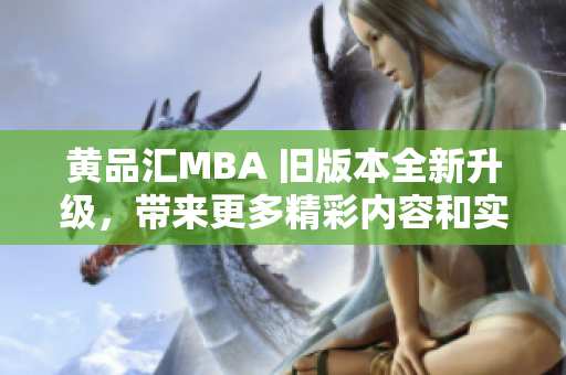 黄品汇MBA 旧版本全新升级，带来更多精彩内容和实用工具