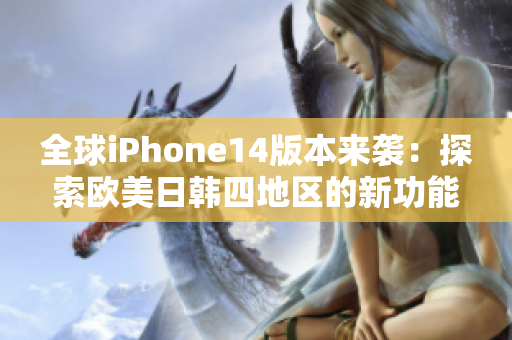 全球iPhone14版本来袭：探索欧美日韩四地区的新功能与特色