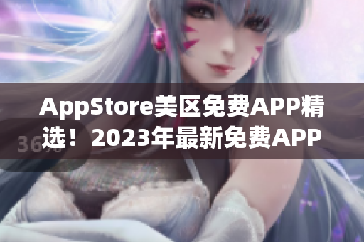 AppStore美区免费APP精选！2023年最新免费APP大揭秘