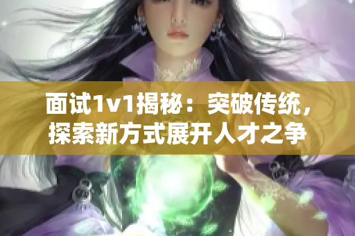 面试1v1揭秘：突破传统，探索新方式展开人才之争