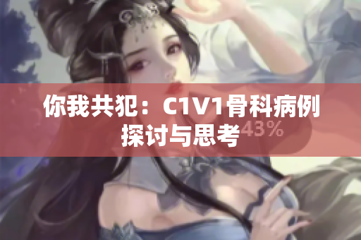 你我共犯：C1V1骨科病例探讨与思考