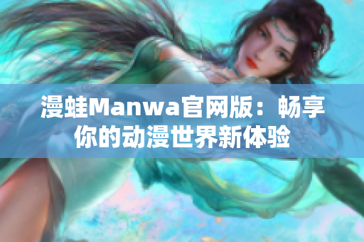 漫蛙Manwa官网版：畅享你的动漫世界新体验