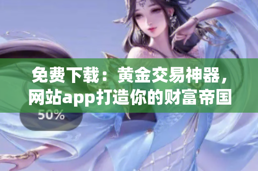 免费下载：黄金交易神器，网站app打造你的财富帝国！