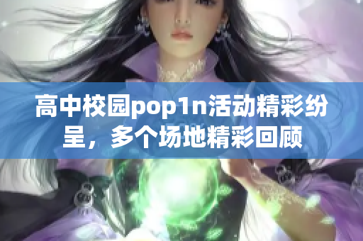 高中校园pop1n活动精彩纷呈，多个场地精彩回顾