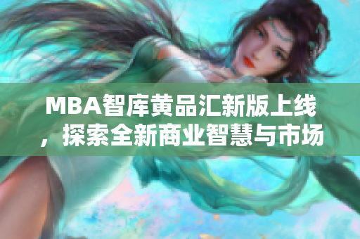 MBA智库黄品汇新版上线，探索全新商业智慧与市场洞察之旅