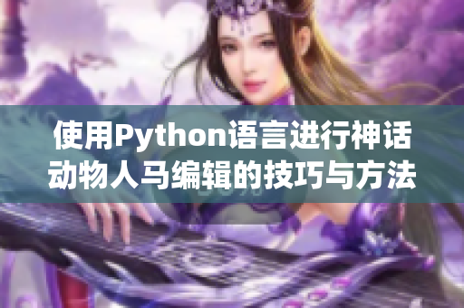 使用Python语言进行神话动物人马编辑的技巧与方法