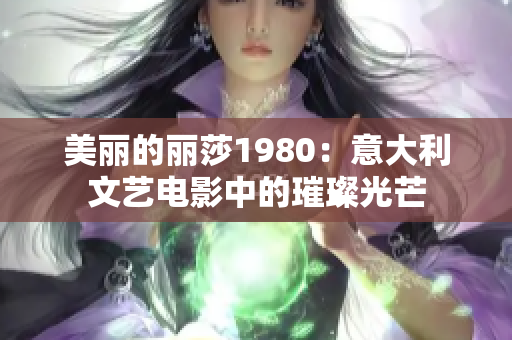 美丽的丽莎1980：意大利文艺电影中的璀璨光芒