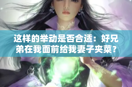 这样的举动是否合适：好兄弟在我面前给我妻子夹菜？