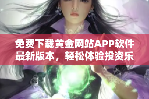 免费下载黄金网站APP软件最新版本，轻松体验投资乐趣