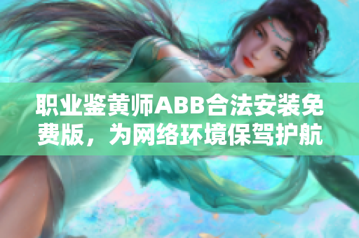 职业鉴黄师ABB合法安装免费版，为网络环境保驾护航