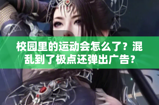 校园里的运动会怎么了？混乱到了极点还弹出广告？