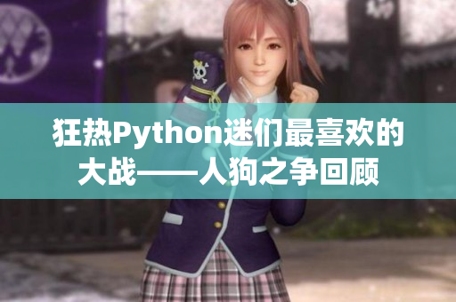 狂热Python迷们最喜欢的大战——人狗之争回顾