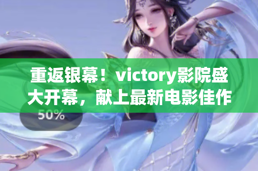 重返银幕！victory影院盛大开幕，献上最新电影佳作