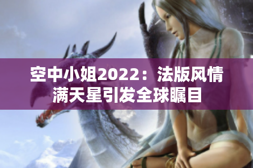 空中小姐2022：法版风情满天星引发全球瞩目