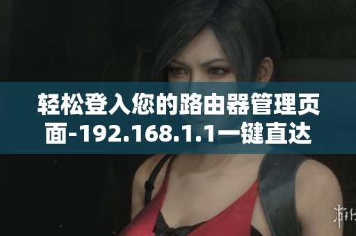 轻松登入您的路由器管理页面-192.168.1.1一键直达