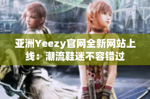 亚洲Yeezy官网全新网站上线：潮流鞋迷不容错过