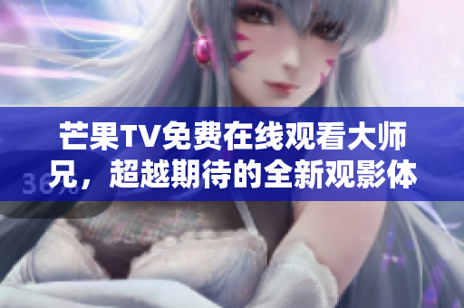 芒果TV免费在线观看大师兄，超越期待的全新观影体验